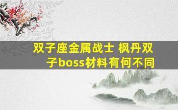 双子座金属战士 枫丹双子boss材料有何不同